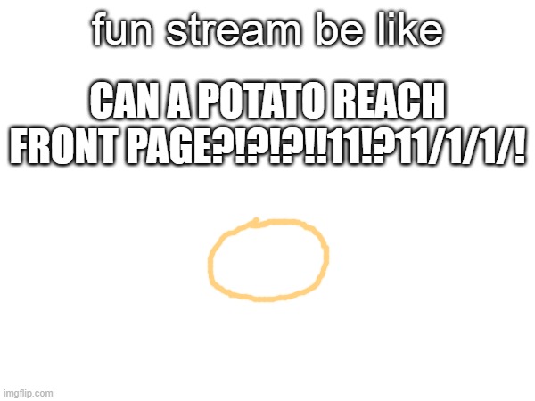 its just a potato | fun stream be like; CAN A POTATO REACH FRONT PAGE?!?!?!!11!?11/1/1/! | made w/ Imgflip meme maker