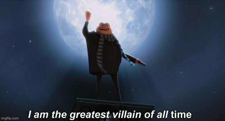 i am the greatest villain of all time | image tagged in i am the greatest villain of all time,memes,comment,comments,gru | made w/ Imgflip meme maker