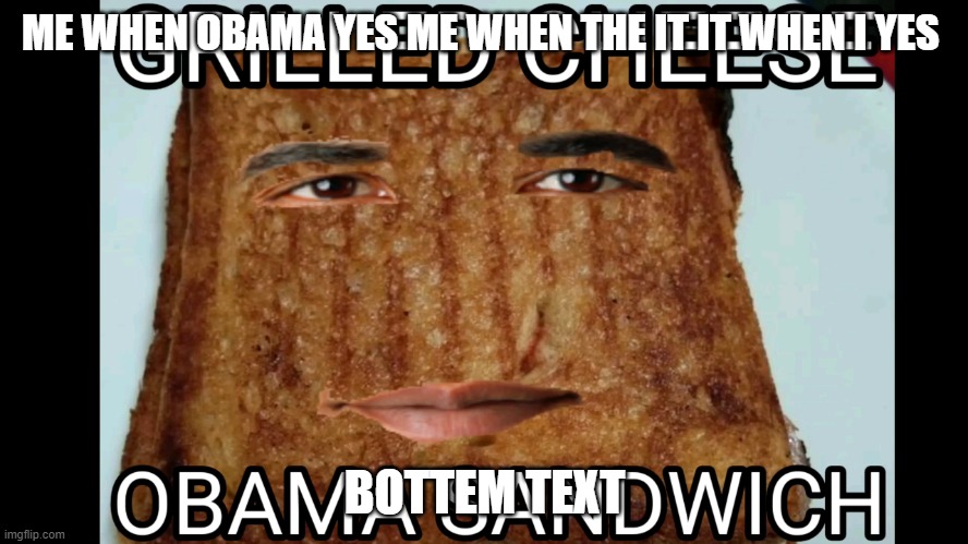 me when i: | ME WHEN OBAMA YES ME WHEN THE IT IT WHEN I YES; BOTTEM TEXT | image tagged in grilled cheese obama sandwich | made w/ Imgflip meme maker