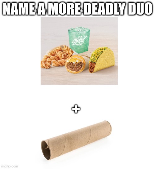 great meme | NAME A MORE DEADLY DUO; + | image tagged in name a more iconic duo i'll wait | made w/ Imgflip meme maker