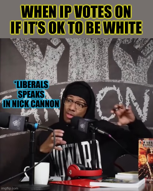 Cannon goes Kanye on the Jews too but apologies. He didn’t mean it tho lol | WHEN IP VOTES ON IF IT’S OK TO BE WHITE; *LIBERALS SPEAKS IN NICK CANNON | image tagged in nick cannon says things carefully | made w/ Imgflip meme maker