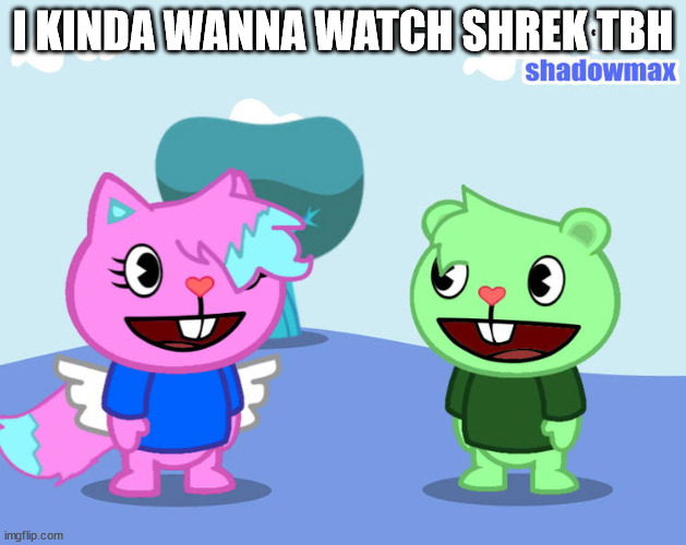 flippy and kitty drawn by shadowmaxHTF | I KINDA WANNA WATCH SHREK TBH | image tagged in flippy and kitty drawn by shadowmaxhtf | made w/ Imgflip meme maker