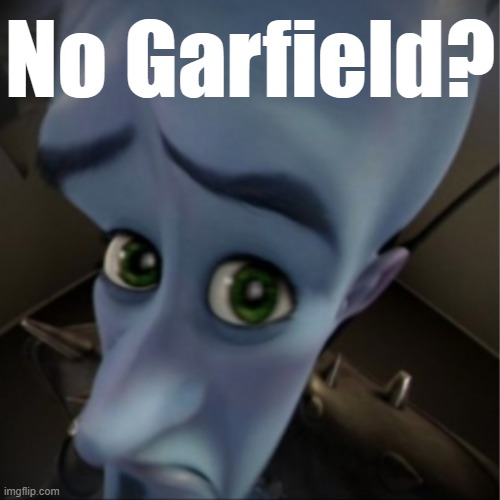Megamind peeking | No Garfield? | image tagged in megamind peeking | made w/ Imgflip meme maker