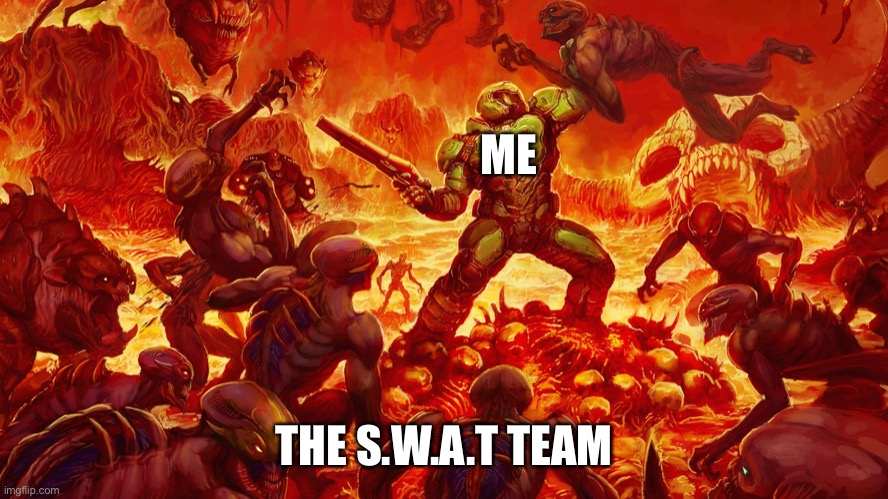 Doomguy | ME THE S.W.A.T TEAM | image tagged in doomguy | made w/ Imgflip meme maker