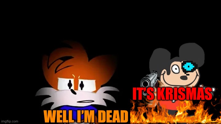 needlemouse tails | IT’S KRISMAS; WELL I’M DEAD | image tagged in needlemouse tails | made w/ Imgflip meme maker