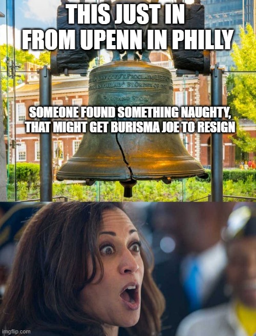 SHOCKING!!! | THIS JUST IN 
FROM UPENN IN PHILLY; SOMEONE FOUND SOMETHING NAUGHTY,
THAT MIGHT GET BURISMA JOE TO RESIGN | image tagged in liberty bell,kamala harriss,philadelphia,pennsylvania,hillary clinton 2016,biden obama | made w/ Imgflip meme maker