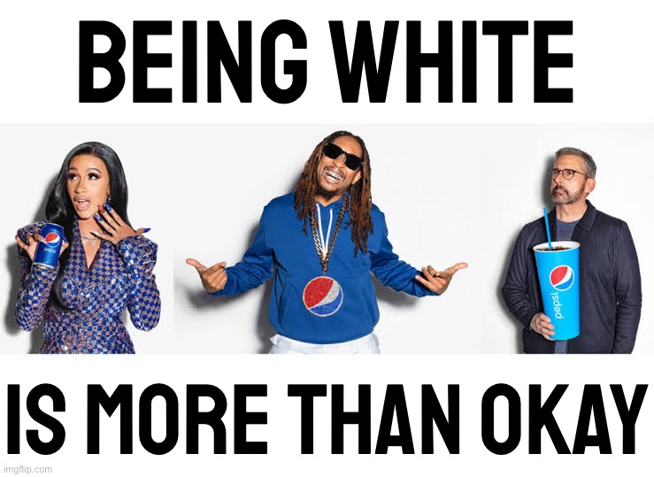 Pepsi is more than okay | Being White; is more than okay | image tagged in pepsi is more than okay | made w/ Imgflip meme maker