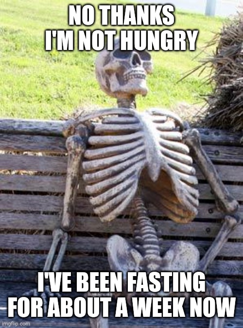 Comedy | NO THANKS I'M NOT HUNGRY; I'VE BEEN FASTING FOR ABOUT A WEEK NOW | image tagged in memes,waiting skeleton,comedy,fasting | made w/ Imgflip meme maker