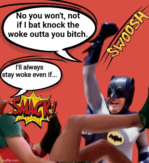 No you won't, not if I bat knock the woke outta you bitch. I'll always stay woke even if... | made w/ Imgflip meme maker