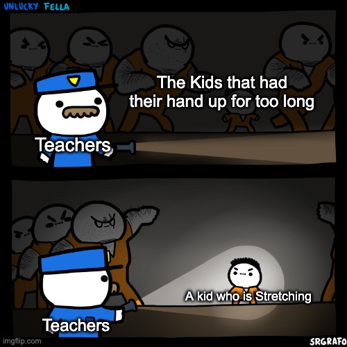 But i Don't wanna answer This Super Hard Question. | The Kids that had their hand up for too long; Teachers; A kid who is Stretching; Teachers | image tagged in unlucky fella,teachers,memes,school,school meme,relatable memes | made w/ Imgflip meme maker