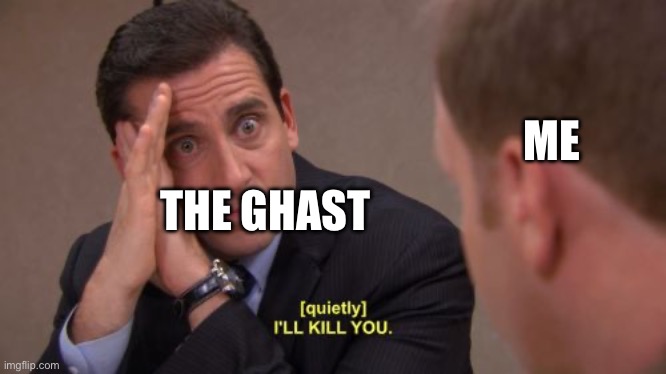 I'll kill you | ME THE GHAST | image tagged in i'll kill you | made w/ Imgflip meme maker