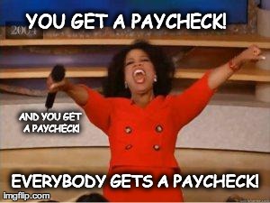 Oprah | YOU GET A PAYCHECK! EVERYBODY GETS A PAYCHECK! AND YOU GET A PAYCHECK! | image tagged in oprah | made w/ Imgflip meme maker