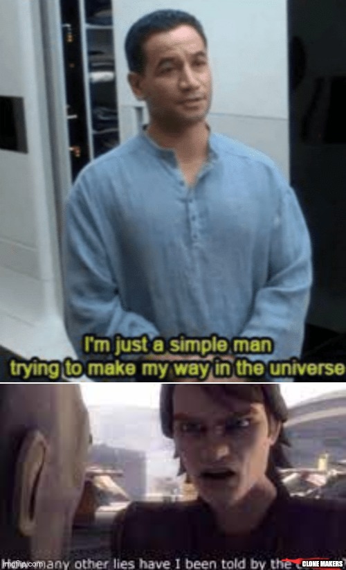 CLONE MAKERS | image tagged in i'm just a simple man trying to make my way in the universe,what other lies have i been told by the council | made w/ Imgflip meme maker