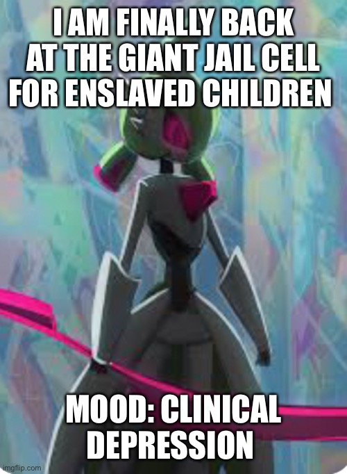 I AM FINALLY BACK AT THE GIANT JAIL CELL FOR ENSLAVED CHILDREN; MOOD: CLINICAL DEPRESSION | made w/ Imgflip meme maker