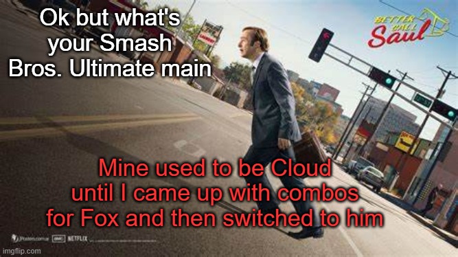 fuck zodiac signs, who's your main | Ok but what's your Smash Bros. Ultimate main; Mine used to be Cloud until I came up with combos for Fox and then switched to him | image tagged in better call saul template | made w/ Imgflip meme maker