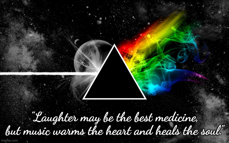 Music Heals | "Laughter may be the best medicine, but music warms the heart and heals the soul." | image tagged in pink floyd | made w/ Imgflip meme maker