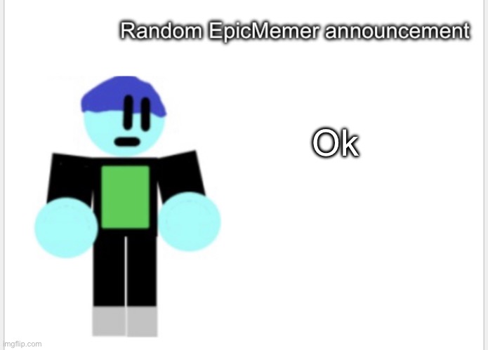 Okay (I’m bored) | Ok | image tagged in epicmemer announcement | made w/ Imgflip meme maker