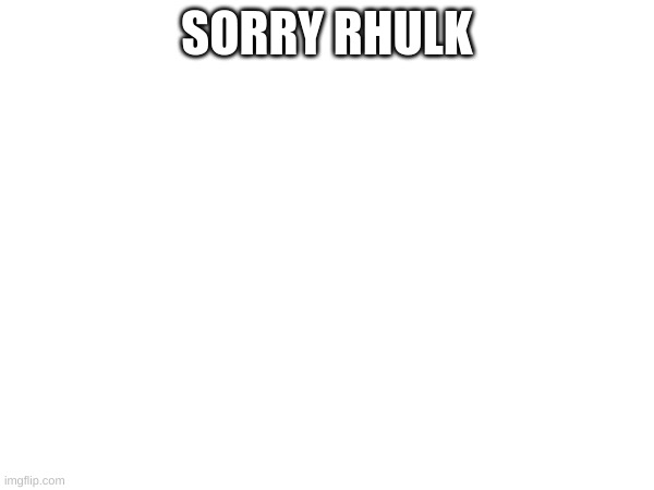 SORRY RHULK | made w/ Imgflip meme maker