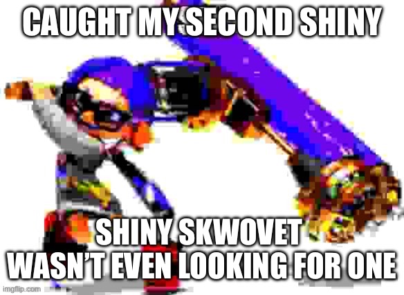 Splatoon 3 meme | CAUGHT MY SECOND SHINY; SHINY SKWOVET 
WASN’T EVEN LOOKING FOR ONE | image tagged in splatoon 3 meme | made w/ Imgflip meme maker