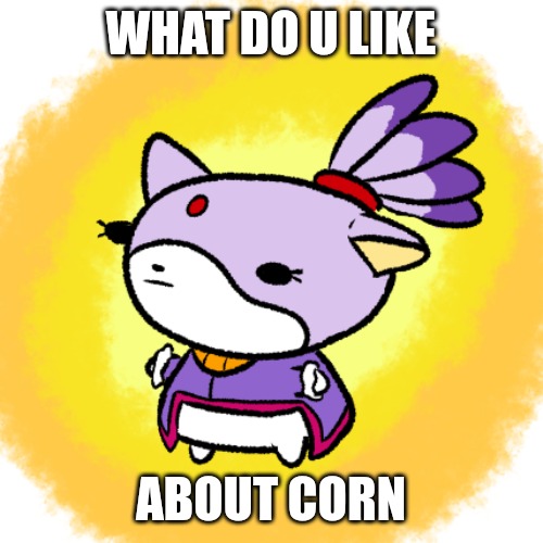 Blaze | WHAT DO U LIKE; ABOUT CORN | image tagged in blaze | made w/ Imgflip meme maker
