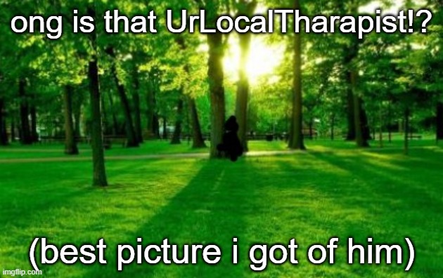 https://imgflip.com/i/770qww?nerp=1673393518#com23200848 | ong is that UrLocalTharapist!? (best picture i got of him) | made w/ Imgflip meme maker