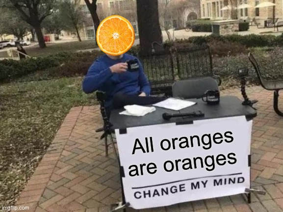 Change My Mind | All oranges are oranges | image tagged in memes,change my mind | made w/ Imgflip meme maker