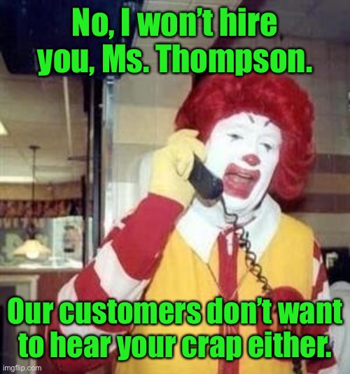 Ronald McDonald Temp | No, I won’t hire you, Ms. Thompson. Our customers don’t want to hear your crap either. | image tagged in ronald mcdonald temp | made w/ Imgflip meme maker