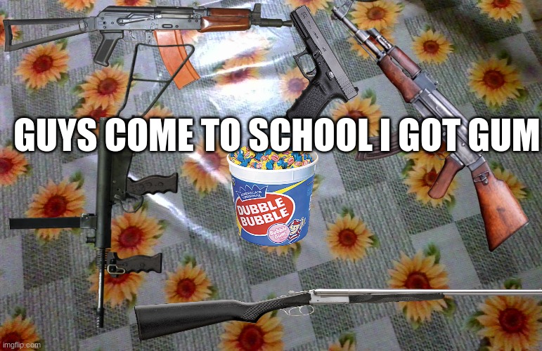 i got gum | GUYS COME TO SCHOOL I GOT GUM | image tagged in funny | made w/ Imgflip meme maker