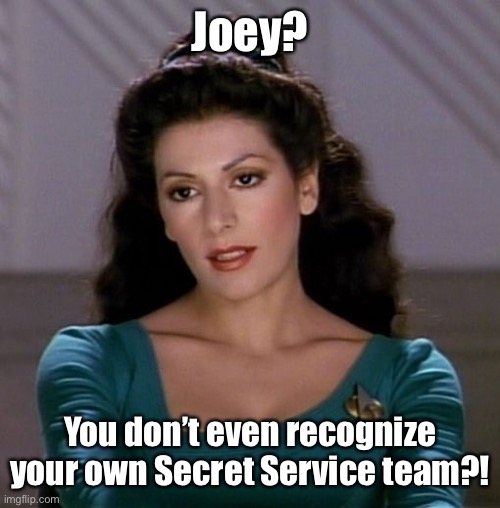 Counselor Deanna Troi | Joey? You don’t even recognize your own Secret Service team?! | image tagged in counselor deanna troi | made w/ Imgflip meme maker