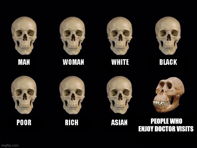 empty skulls of truth | PEOPLE WHO ENJOY DOCTOR VISITS | image tagged in empty skulls of truth | made w/ Imgflip meme maker