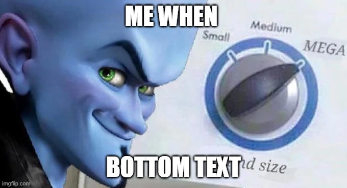 when | ME WHEN; BOTTOM TEXT | image tagged in mega mind size,when | made w/ Imgflip meme maker