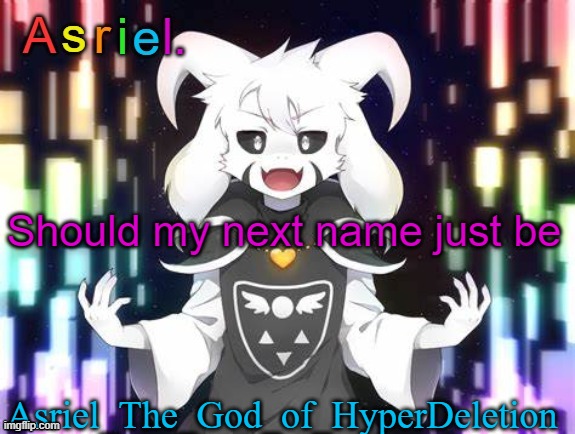 Asriel Template | Should my next name just be; Asriel_The_God_of_HyperDeletion | image tagged in asriel template | made w/ Imgflip meme maker