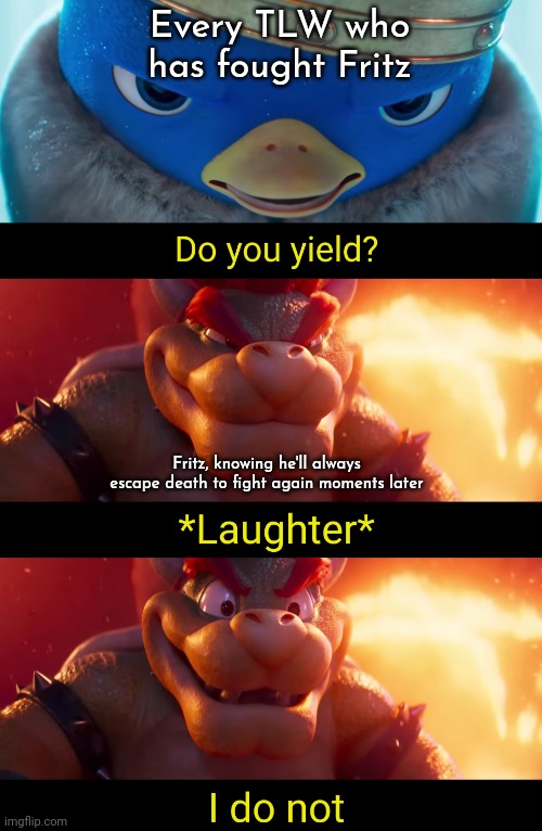 Do you yield? | Every TLW who has fought Fritz; Fritz, knowing he'll always escape death to fight again moments later | image tagged in do you yield,the lego warriors,series,oc meme,characters | made w/ Imgflip meme maker