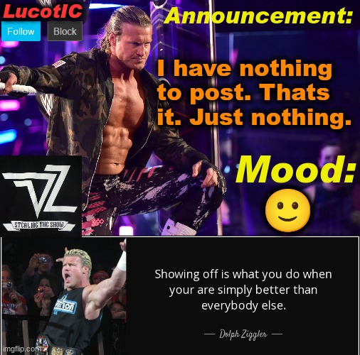 LucotIC's "Dolph Ziggler" template 15# | I have nothing to post. Thats it. Just nothing. 🙂 | image tagged in lucotic's dolph ziggler template 15 | made w/ Imgflip meme maker