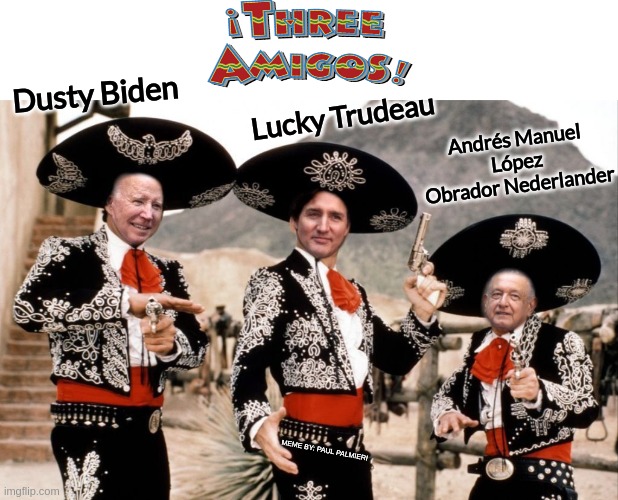 You are very great-Come to Santa Poco-Put on show-The infamous El Guapo | Andrés Manuel López Obrador Nederlander; Dusty Biden; Lucky Trudeau; MEME BY: PAUL PALMIERI | image tagged in joe biden,justin trudeau,lopez obrador,three amigos,funny memes,hilarious memes | made w/ Imgflip meme maker