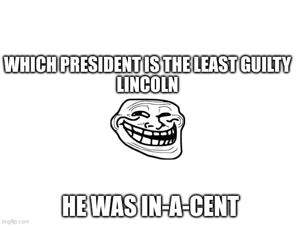ba dum ch | WHICH PRESIDENT IS THE LEAST GUILTY
LINCOLN; HE WAS IN-A-CENT | image tagged in abraham lincoln,innocent,troll,jokes,fun | made w/ Imgflip meme maker