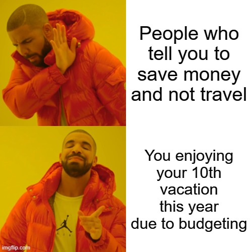 Drake Hotline Bling Meme | People who tell you to save money and not travel; You enjoying your 10th vacation this year due to budgeting | image tagged in memes,drake hotline bling | made w/ Imgflip meme maker