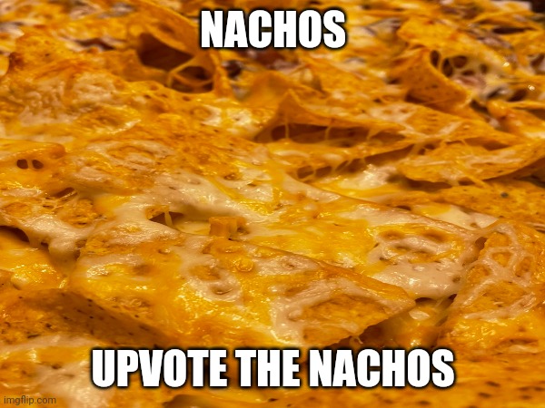 Nachos |  NACHOS; UPVOTE THE NACHOS | image tagged in nachos | made w/ Imgflip meme maker