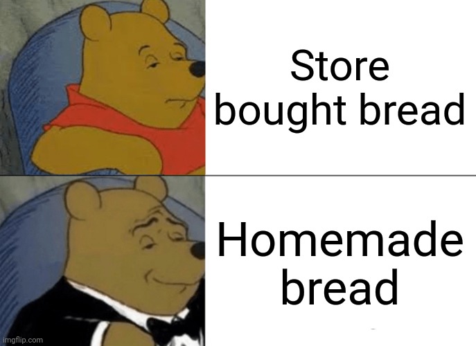 No explanation needed.  Homemade bread is just simply the best.  Especially when it's still warm | Store bought bread; Homemade bread | image tagged in memes,tuxedo winnie the pooh | made w/ Imgflip meme maker