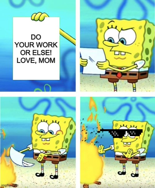 Spongebob Burning Paper | DO YOUR WORK OR ELSE! LOVE, MOM | image tagged in spongebob burning paper | made w/ Imgflip meme maker