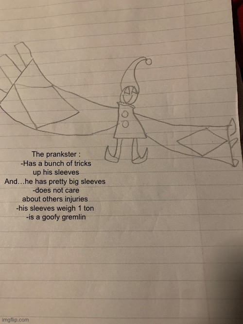 Silly guy | The prankster :
-Has a bunch of tricks up his sleeves
And…he has pretty big sleeves 
-does not care about others injuries 
-his sleeves weigh 1 ton 
-is a goofy gremlin | made w/ Imgflip meme maker