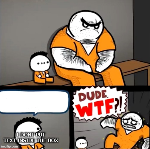no text in the box | I DONT PUT TEXT INSIDE THE BOX | image tagged in surprised bulky prisoner | made w/ Imgflip meme maker