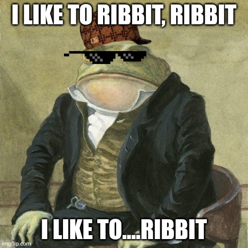 Gentlemen, it is with great pleasure to inform you that | I LIKE TO RIBBIT, RIBBIT; I LIKE TO....RIBBIT | image tagged in gentlemen it is with great pleasure to inform you that | made w/ Imgflip meme maker