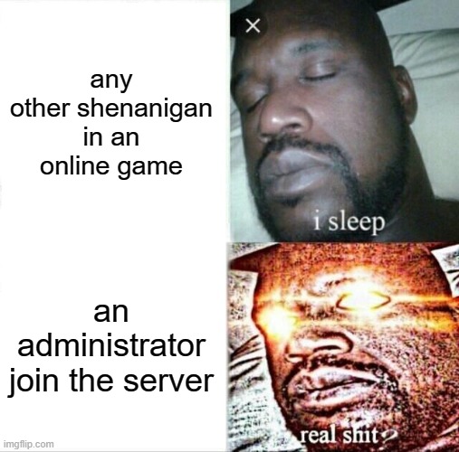 Sleeping Shaq | any other shenanigan in an online game; an administrator join the server | image tagged in memes,sleeping shaq | made w/ Imgflip meme maker