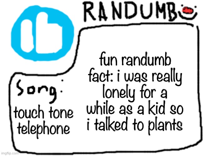 fun randumb fact: i was really lonely for a while as a kid so i talked to plants; touch tone telephone | image tagged in randumb template with song | made w/ Imgflip meme maker