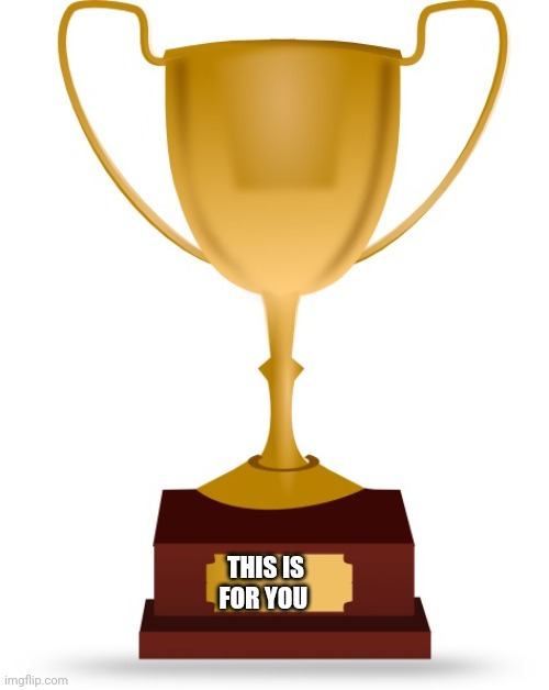 Blank Trophy | THIS IS FOR YOU | image tagged in blank trophy | made w/ Imgflip meme maker