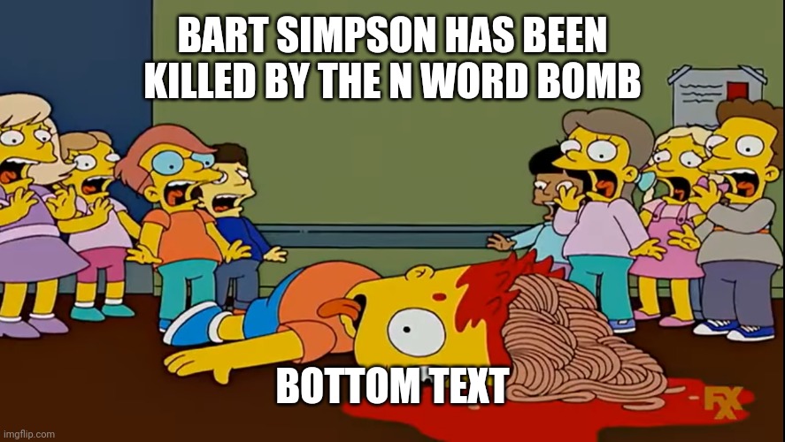 Bart fakes his death with Spaghetti | BART SIMPSON HAS BEEN KILLED BY THE N WORD BOMB BOTTOM TEXT | image tagged in bart fakes his death with spaghetti | made w/ Imgflip meme maker