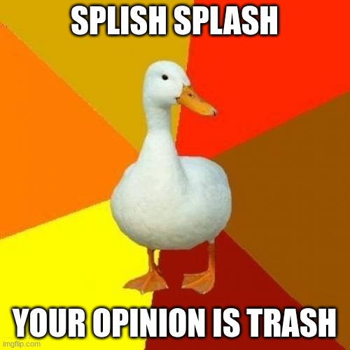 Tech Impaired Duck Meme | SPLISH SPLASH YOUR OPINION IS TRASH | image tagged in memes,tech impaired duck | made w/ Imgflip meme maker