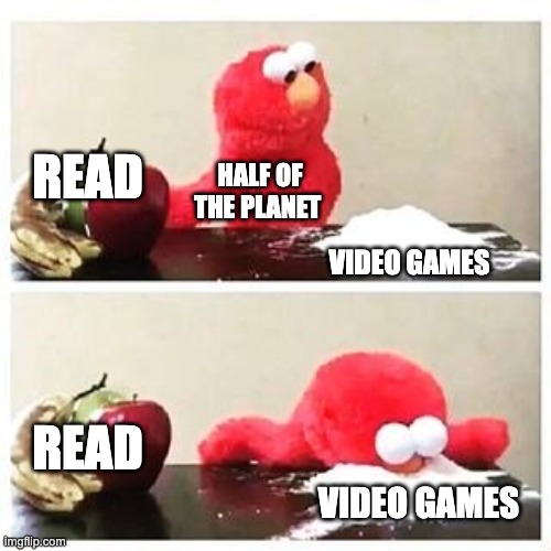 elmo cocaine | READ; HALF OF THE PLANET; VIDEO GAMES; READ; VIDEO GAMES | image tagged in elmo cocaine | made w/ Imgflip meme maker