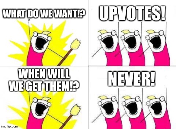 Image name | WHAT DO WE WANT!? UPVOTES! NEVER! WHEN WILL WE GET THEM!? | image tagged in memes,what do we want | made w/ Imgflip meme maker